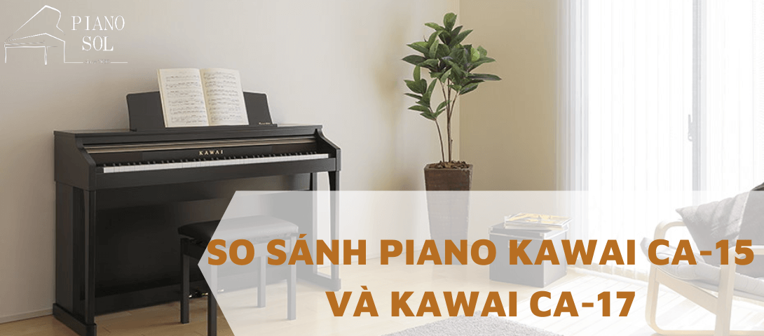 SO SÁNH PIANO KAWAI CA-15 VÀ CA-17