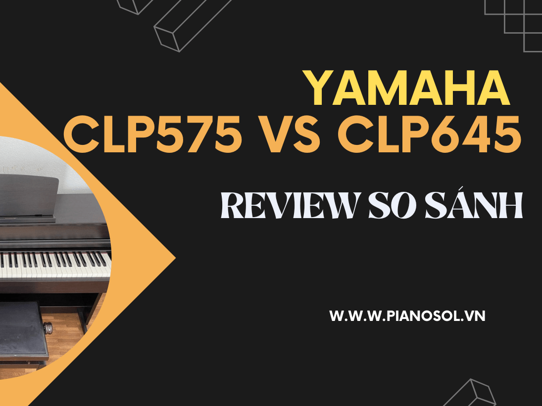 REVIEW SO SÁNH PIANO YAMAHA CLP575 VÀ YAMAHA CLP645