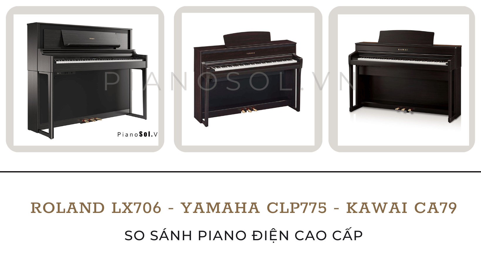 So sánh Piano Roland LX706 Yamaha CLP775 và Kawai CA79