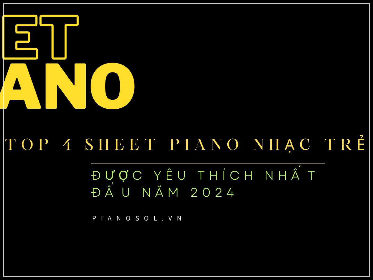 TOP 4 SHEET PIANO NHẠC TRẺ ĐƯỢC YÊU THÍCH NHẤT ĐẦU NĂM 2024