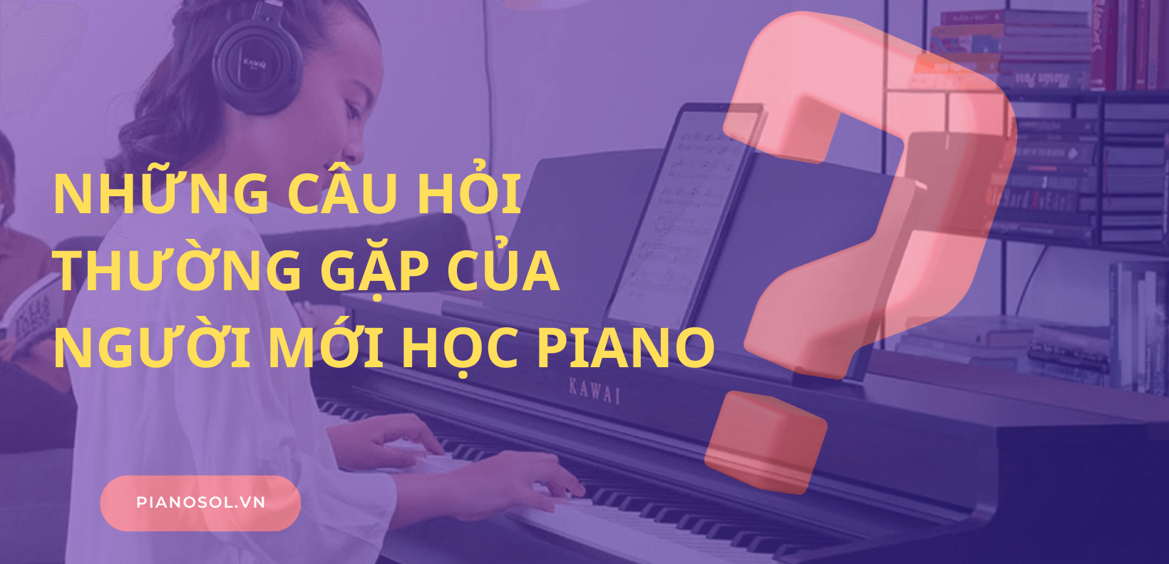 Những câu hỏi thường gặp của người mới học đàn piano